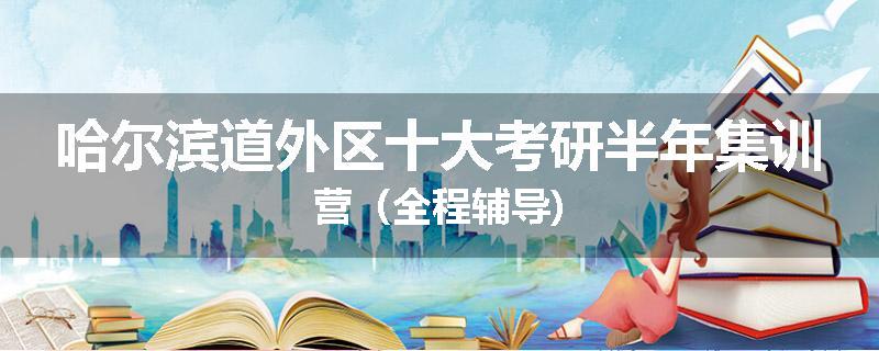 哈尔滨道外区十大考研半年集训营（全程辅导)