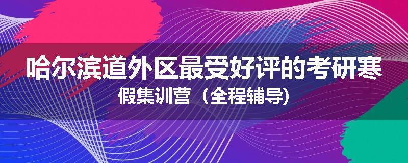 哈尔滨道外区最受好评的考研寒假集训营（全程辅导)