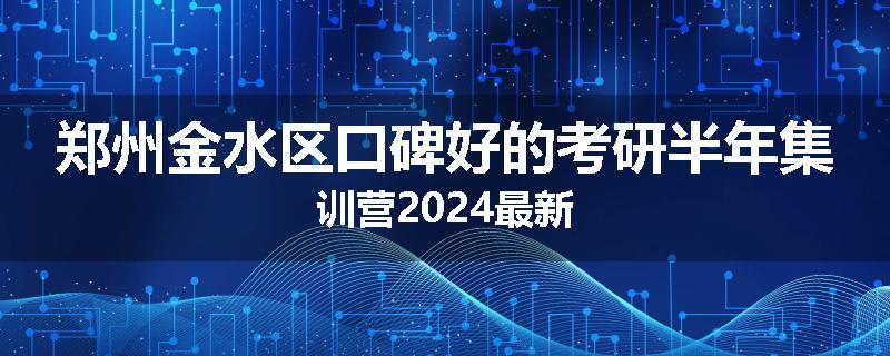 郑州金水区口碑好的考研半年集训营2024最新