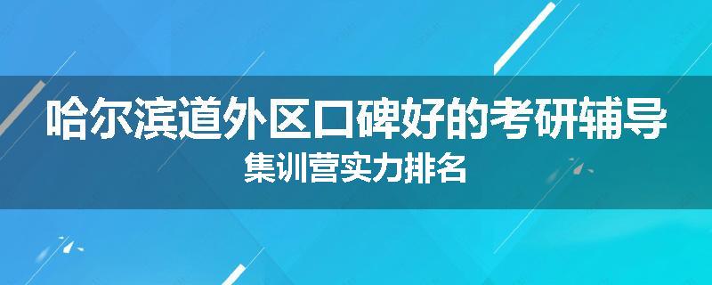 哈尔滨道外区口碑好的考研辅导集训营实力排名