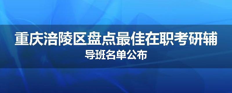 重庆涪陵区盘点最佳在职考研辅导班名单公布