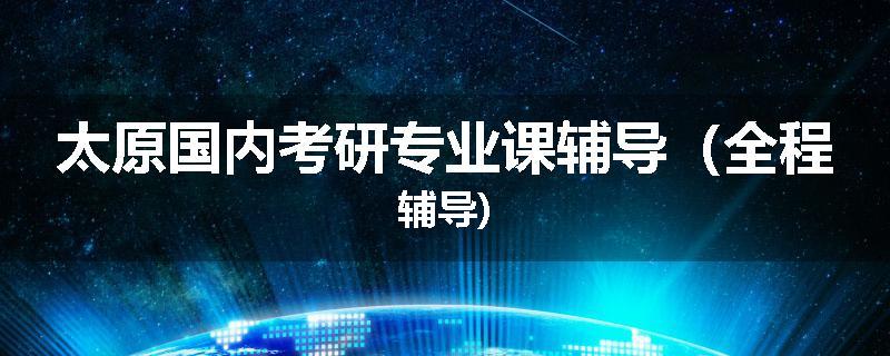 太原国内考研专业课辅导（全程辅导)