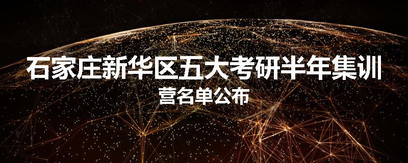 石家庄新华区五大考研半年集训营名单公布