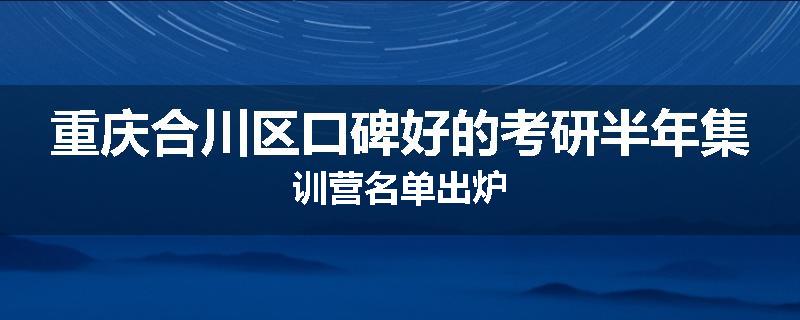 重庆合川区口碑好的考研半年集训营名单出炉