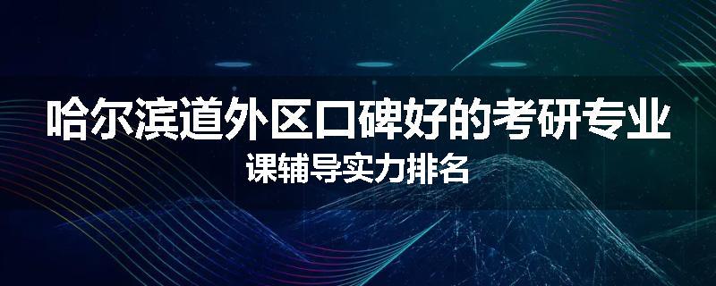 哈尔滨道外区口碑好的考研专业课辅导实力排名