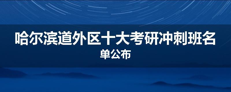 哈尔滨道外区十大考研冲刺班名单公布