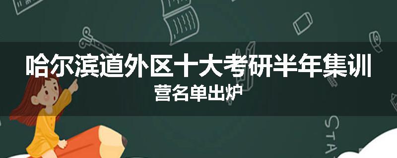 哈尔滨道外区十大考研半年集训营名单出炉