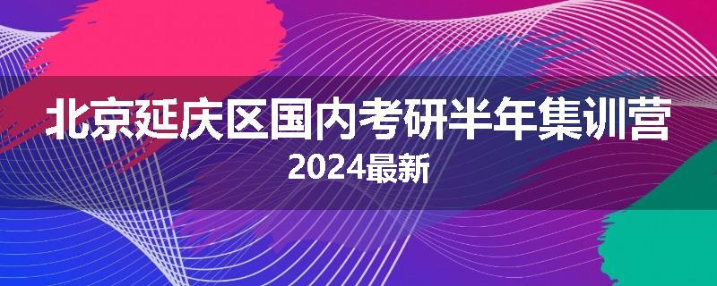 北京延庆区国内考研半年集训营2024最新
