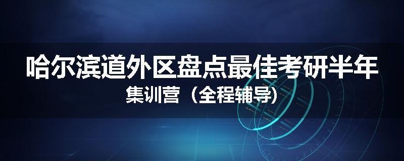 哈尔滨道外区盘点最佳考研半年集训营（全程辅导)