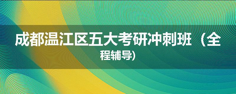 成都温江区五大考研冲刺班（全程辅导)
