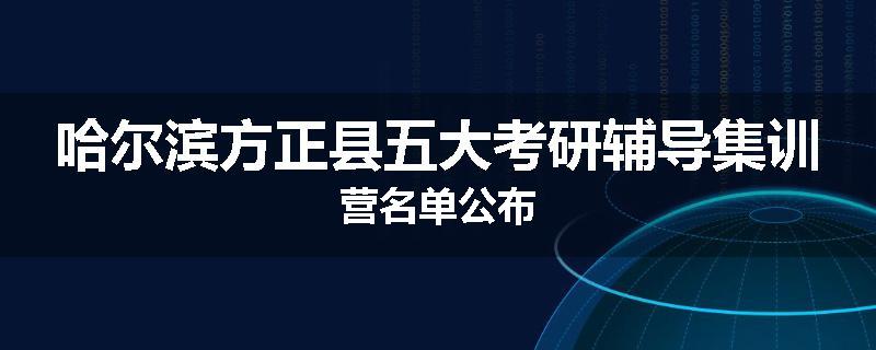 哈尔滨方正县五大考研辅导集训营名单公布