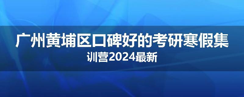 广州黄埔区口碑好的考研寒假集训营2024最新