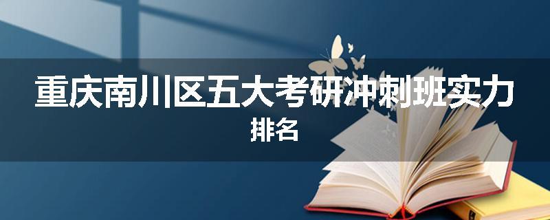 重庆南川区五大考研冲刺班实力排名