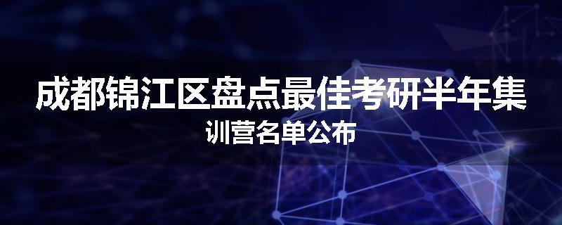 成都锦江区盘点最佳考研半年集训营名单公布