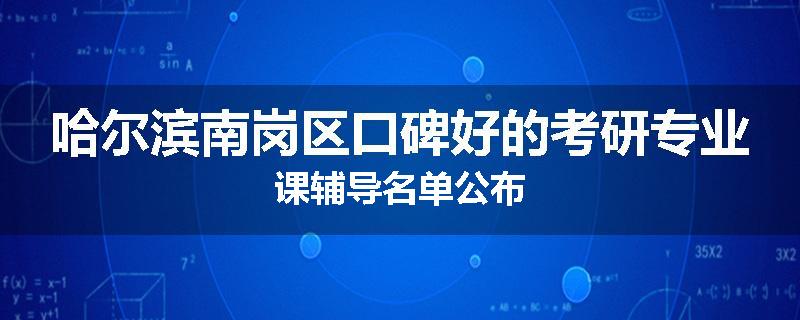 哈尔滨南岗区口碑好的考研专业课辅导名单公布