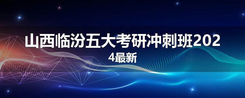 山西临汾五大考研冲刺班2024最新
