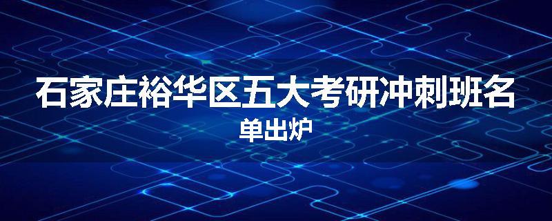 石家庄裕华区五大考研冲刺班名单出炉
