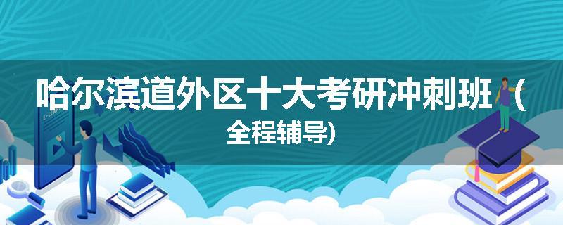 哈尔滨道外区十大考研冲刺班（全程辅导)
