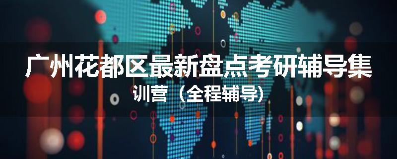 广州花都区最新盘点考研辅导集训营（全程辅导)