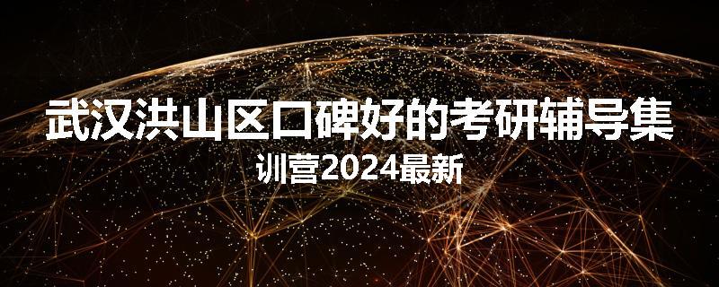 武汉洪山区口碑好的考研辅导集训营2024最新