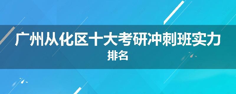 广州从化区十大考研冲刺班实力排名