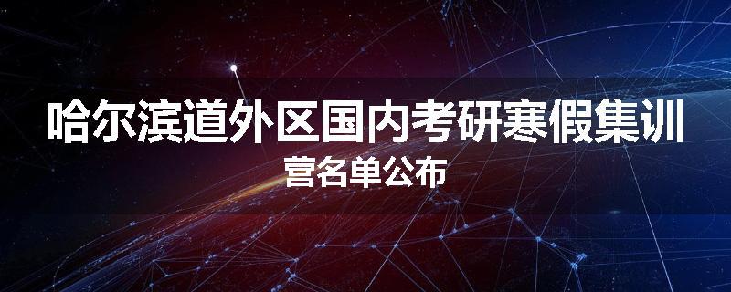 哈尔滨道外区国内考研寒假集训营名单公布