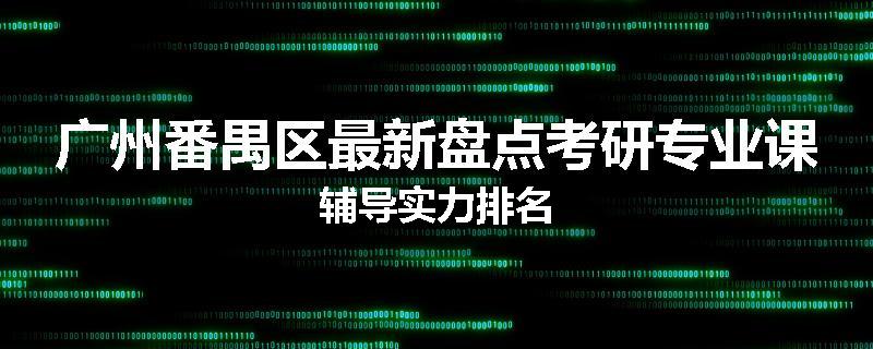 广州番禺区最新盘点考研专业课辅导实力排名