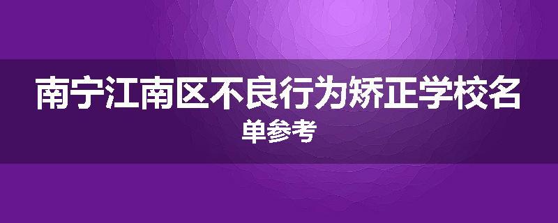 南宁江南区不良行为矫正学校名单参考