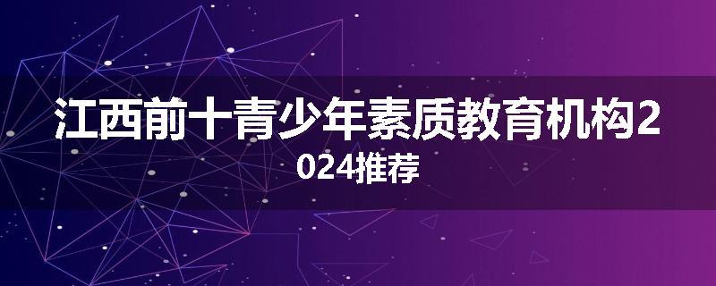 江西前十青少年素质教育机构2024推荐