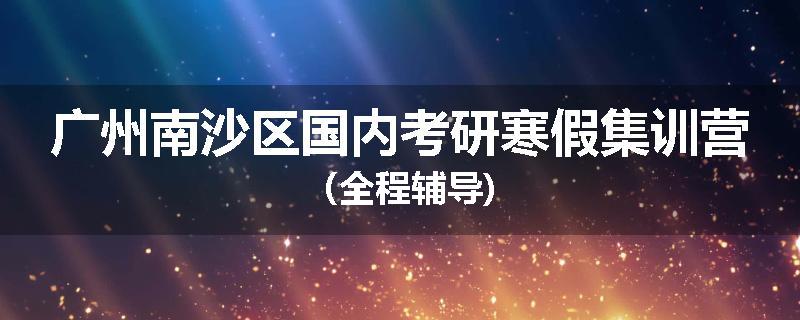 广州南沙区国内考研寒假集训营（全程辅导)
