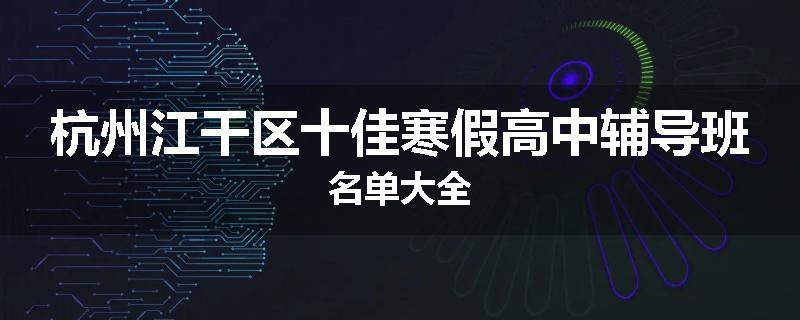 杭州江干区十佳寒假高中辅导班名单大全