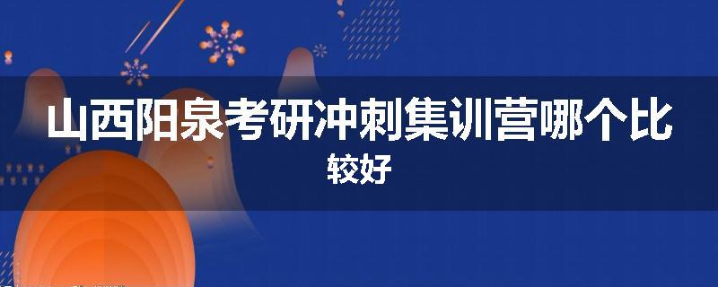 山西阳泉考研冲刺集训营哪个比较好