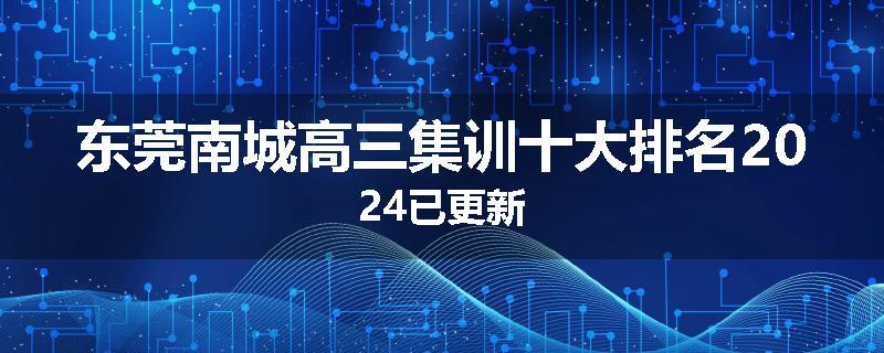 东莞南城高三集训十大排名2024已更新