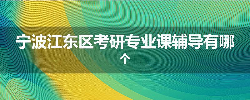 宁波江东区考研专业课辅导有哪个