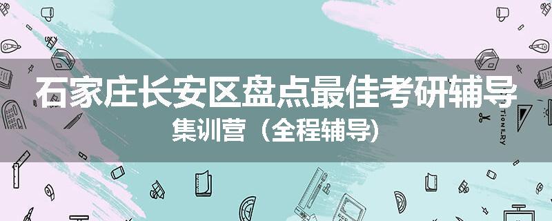 石家庄长安区盘点最佳考研辅导集训营（全程辅导)