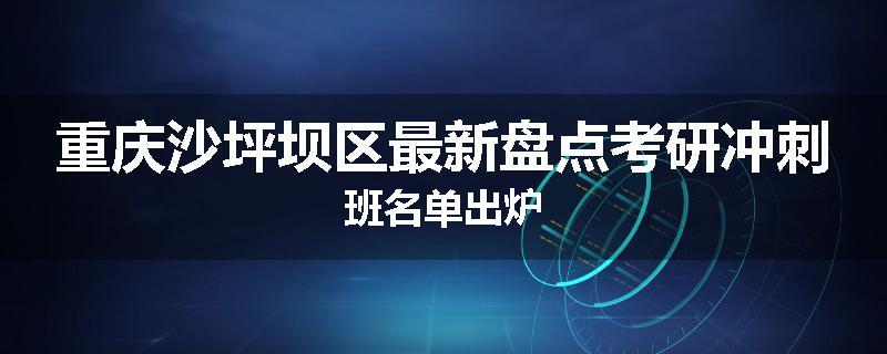 重庆沙坪坝区最新盘点考研冲刺班名单出炉