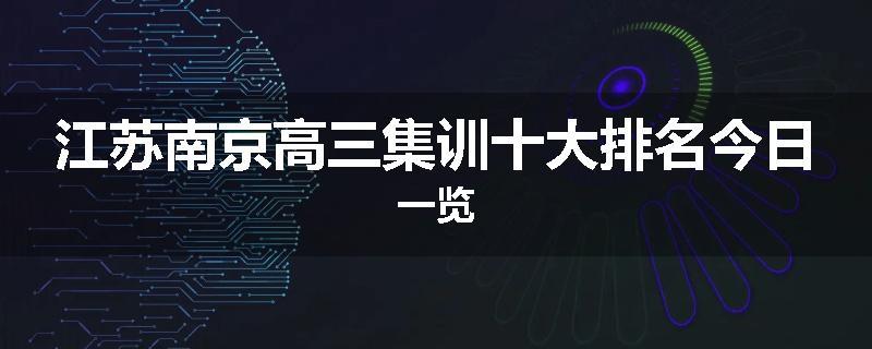 江苏南京高三集训十大排名今日一览