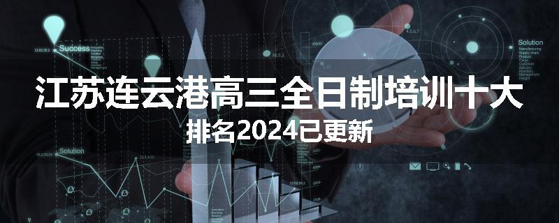 江苏连云港高三全日制培训十大排名2024已更新