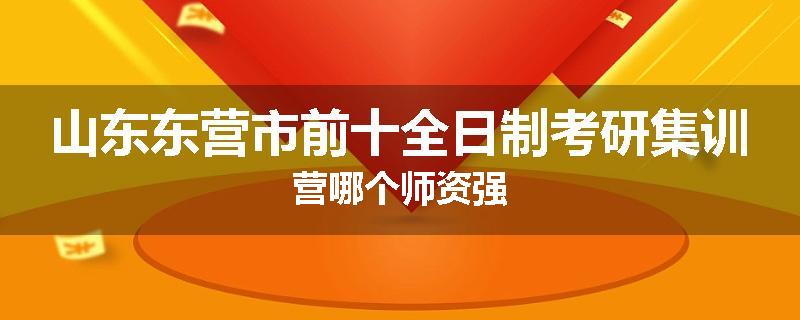 山东东营市前十全日制考研集训营哪个师资强