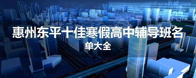 惠州东平十佳寒假高中辅导班名单大全