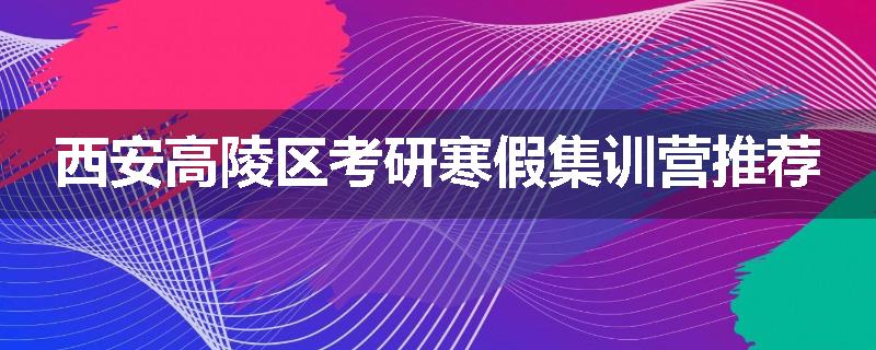 西安高陵区考研寒假集训营推荐