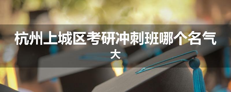 杭州上城区考研冲刺班哪个名气大