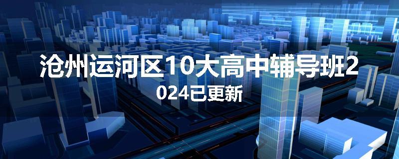沧州运河区10大高中辅导班2024已更新