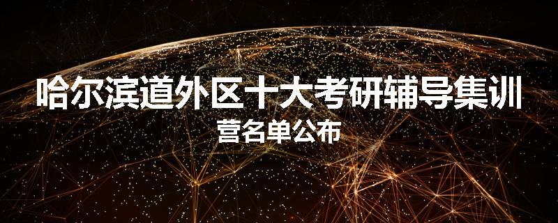 哈尔滨道外区十大考研辅导集训营名单公布