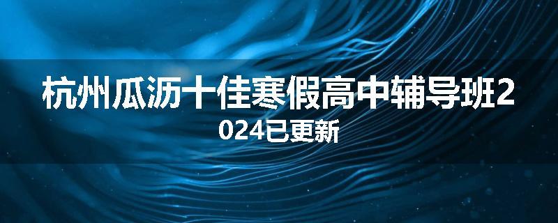 杭州瓜沥十佳寒假高中辅导班2024已更新