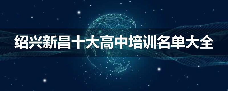 绍兴新昌十大高中培训名单大全