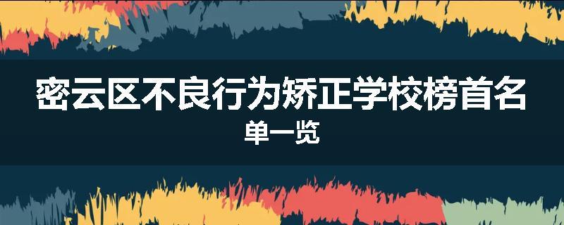 密云区不良行为矫正学校榜首名单一览