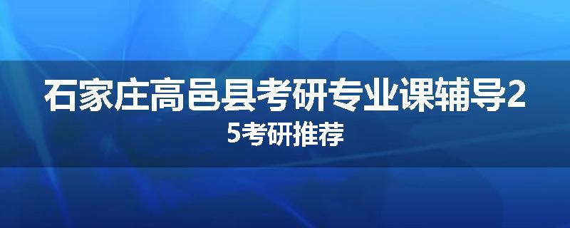 石家庄高邑县考研专业课辅导25考研推荐