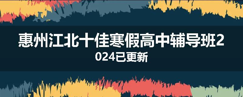 惠州江北十佳寒假高中辅导班2024已更新