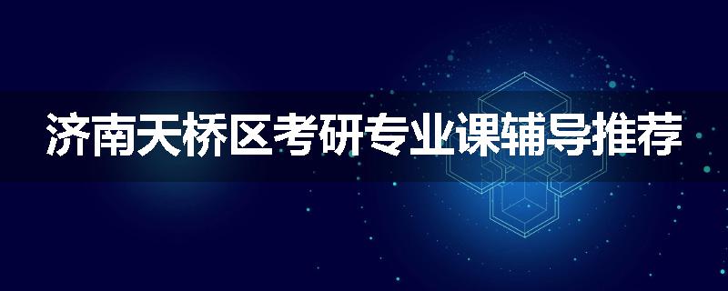 济南天桥区考研专业课辅导推荐